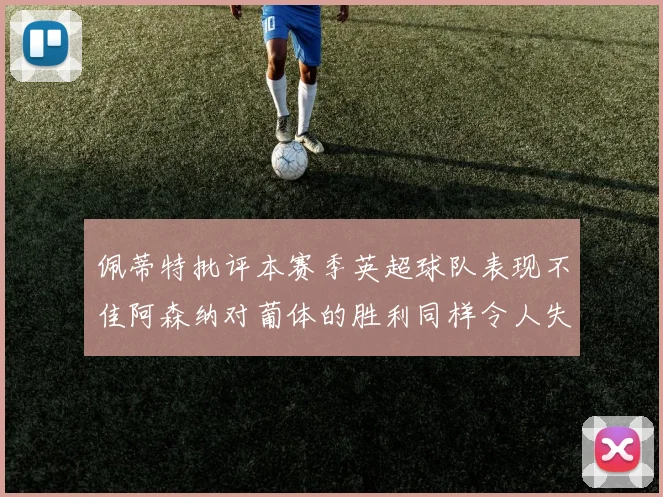 佩蒂特批评本赛季英超球队表现不佳阿森纳对葡体的胜利同样令人失望