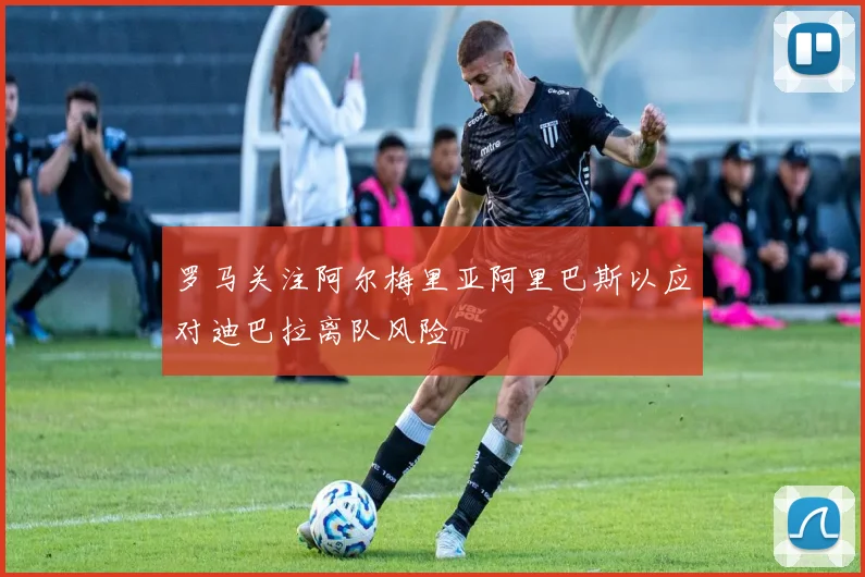 罗马关注阿尔梅里亚阿里巴斯以应对迪巴拉离队风险