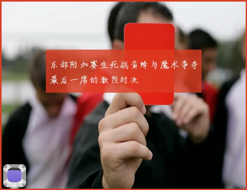 东部附加赛生死战黄蜂与魔术争夺最后一席的激烈对决