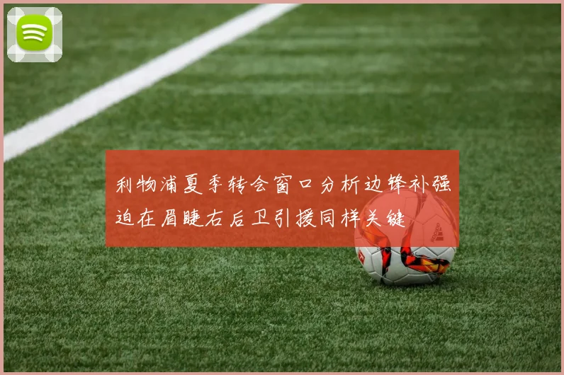 利物浦夏季转会窗口分析边锋补强迫在眉睫右后卫引援同样关键