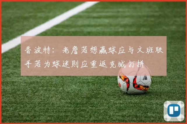 香波特：老詹若想赢球应与文班联手若为球迷则应重返克城打拼